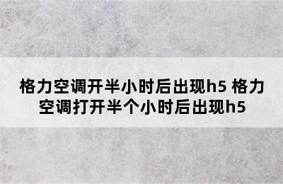 格力空调开半小时后出现h5 格力空调打开半个小时后出现h5